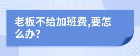 老板不给加班费,要怎么办？