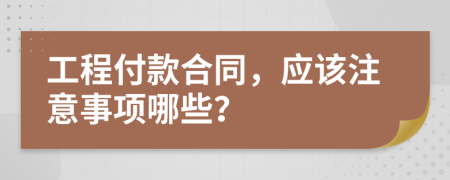 工程付款合同，应该注意事项哪些？