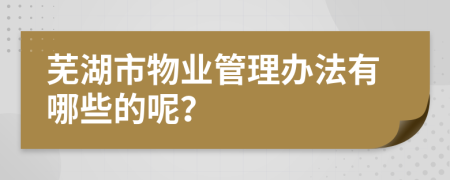 芜湖市物业管理办法有哪些的呢？