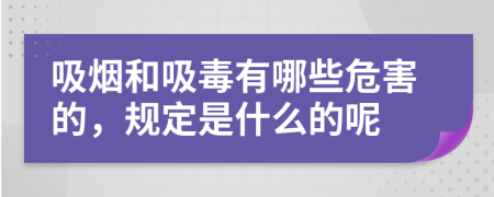 吸烟和吸毒有哪些危害的，规定是什么的呢