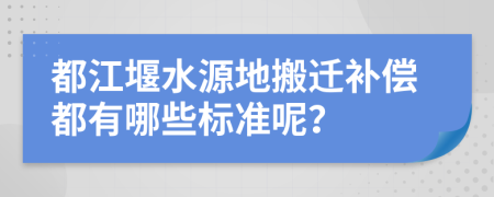 都江堰水源地搬迁补偿都有哪些标准呢？