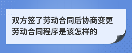 双方签了劳动合同后协商变更劳动合同程序是该怎样的