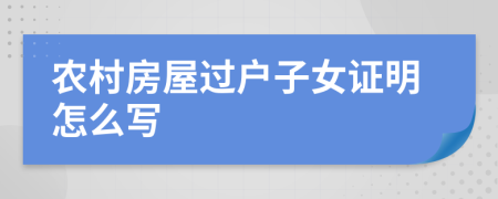 农村房屋过户子女证明怎么写