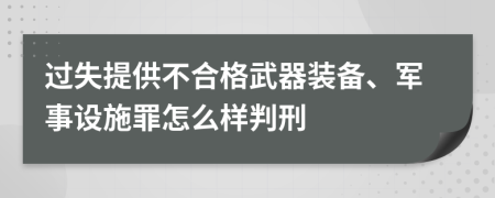 过失提供不合格武器装备、军事设施罪怎么样判刑