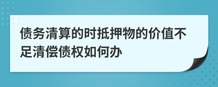 债务清算的时抵押物的价值不足清偿债权如何办