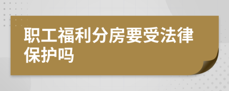 职工福利分房要受法律保护吗