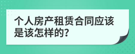 个人房产租赁合同应该是该怎样的？