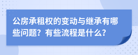 公房承租权的变动与继承有哪些问题？有些流程是什么？