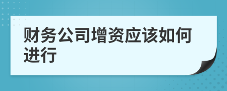 财务公司增资应该如何进行
