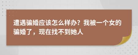 遭遇骗婚应该怎么样办？我被一个女的骗婚了，现在找不到她人