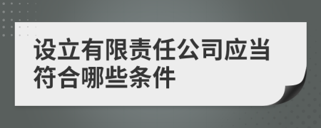 设立有限责任公司应当符合哪些条件