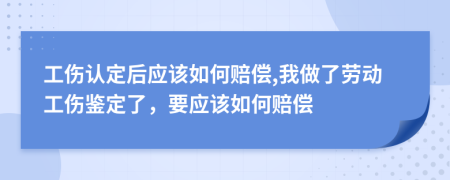 工伤认定后应该如何赔偿,我做了劳动工伤鉴定了，要应该如何赔偿