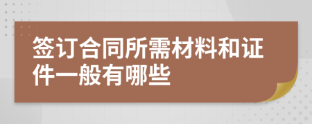 签订合同所需材料和证件一般有哪些