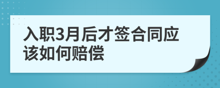 入职3月后才签合同应该如何赔偿