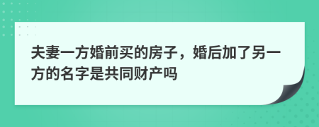 夫妻一方婚前买的房子，婚后加了另一方的名字是共同财产吗