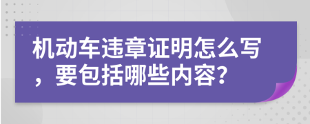 机动车违章证明怎么写，要包括哪些内容？