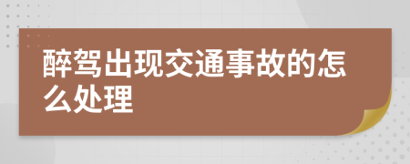 醉驾出现交通事故的怎么处理