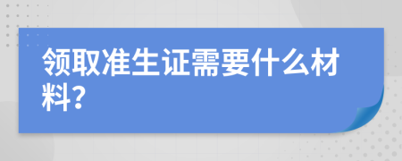 领取准生证需要什么材料？