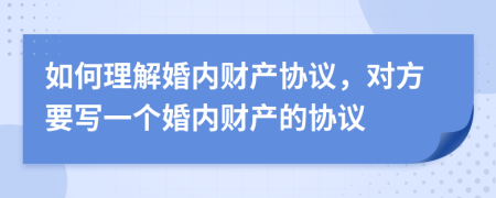 如何理解婚内财产协议，对方要写一个婚内财产的协议