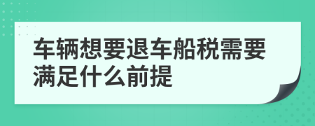 车辆想要退车船税需要满足什么前提