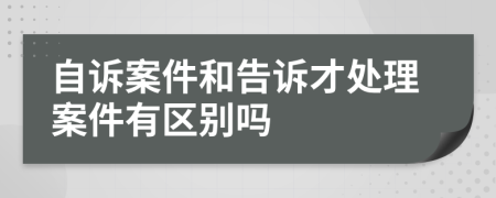 自诉案件和告诉才处理案件有区别吗