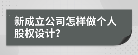 新成立公司怎样做个人股权设计？