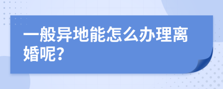 一般异地能怎么办理离婚呢？