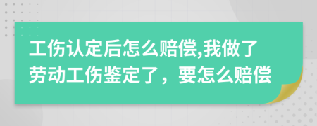 工伤认定后怎么赔偿,我做了劳动工伤鉴定了，要怎么赔偿