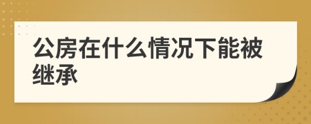 公房在什么情况下能被继承