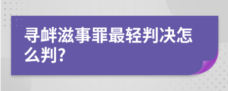 寻衅滋事罪最轻判决怎么判?