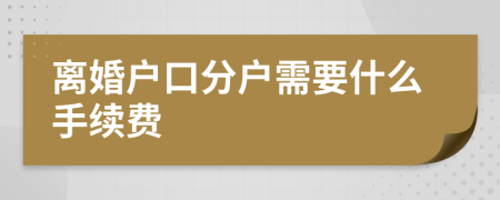 离婚户口分户需要什么手续费