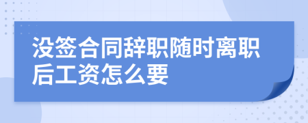 没签合同辞职随时离职后工资怎么要