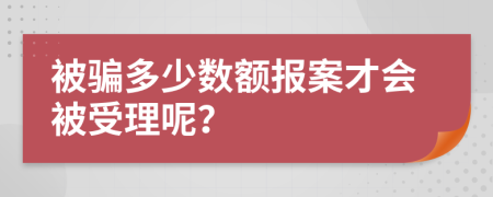 被骗多少数额报案才会被受理呢？