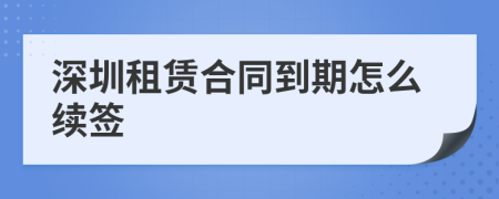 深圳租赁合同到期怎么续签