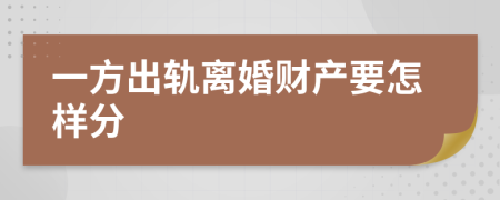 一方出轨离婚财产要怎样分