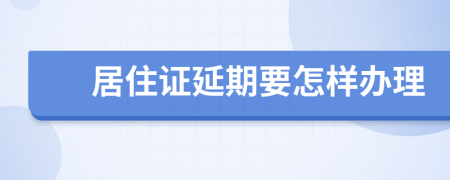 居住证延期要怎样办理