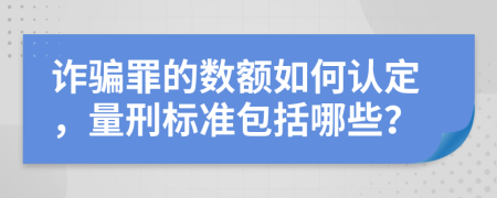 诈骗罪的数额如何认定，量刑标准包括哪些？