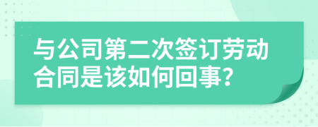 与公司第二次签订劳动合同是该如何回事？
