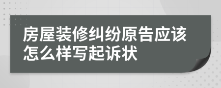 房屋装修纠纷原告应该怎么样写起诉状