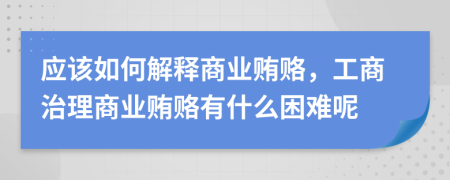 应该如何解释商业贿赂，工商治理商业贿赂有什么困难呢