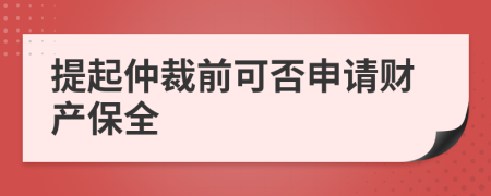 提起仲裁前可否申请财产保全