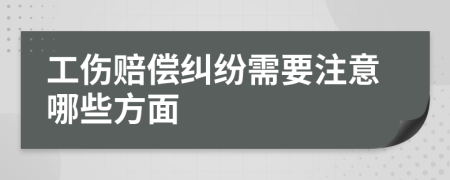 工伤赔偿纠纷需要注意哪些方面
