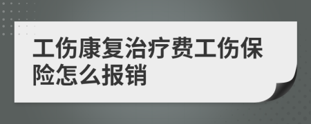 工伤康复治疗费工伤保险怎么报销
