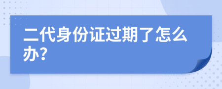 二代身份证过期了怎么办？