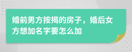 婚前男方按揭的房子，婚后女方想加名字要怎么加