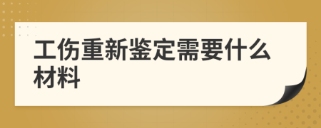 工伤重新鉴定需要什么材料