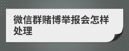 微信群赌博举报会怎样处理