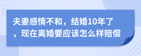 夫妻感情不和，结婚10年了，现在离婚要应该怎么样赔偿