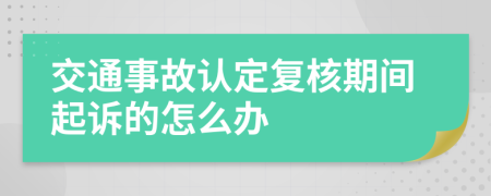 交通事故认定复核期间起诉的怎么办