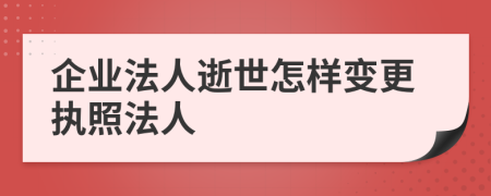 企业法人逝世怎样变更执照法人